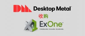 3D打印独角兽Desktop Metal收购ExOne是否是必然？