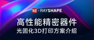 5月20日，RAYSHAPE x TCT丨高性能精密器件光固化3D打印方案介绍