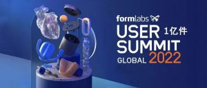 亿次打印｜Formlabs 2022用户峰会将介绍中国3D打印技术应用