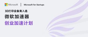 比哈佛难进！中国3D打印企业入选微软加速器创业加速计划