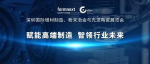 报名 | Formnext深圳增材制造展，超300企业+1.5万名观众+80场论坛