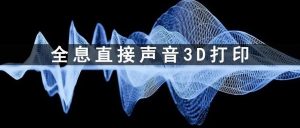 全息直接声音3D打印：超越空间与物质界限的制造技术